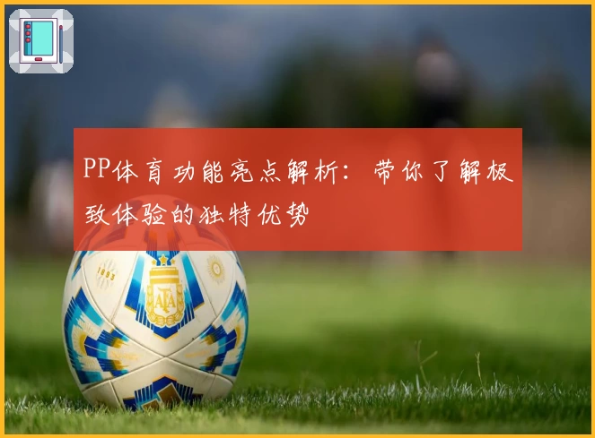 PP体育功能亮点解析：带你了解极致体验的独特优势