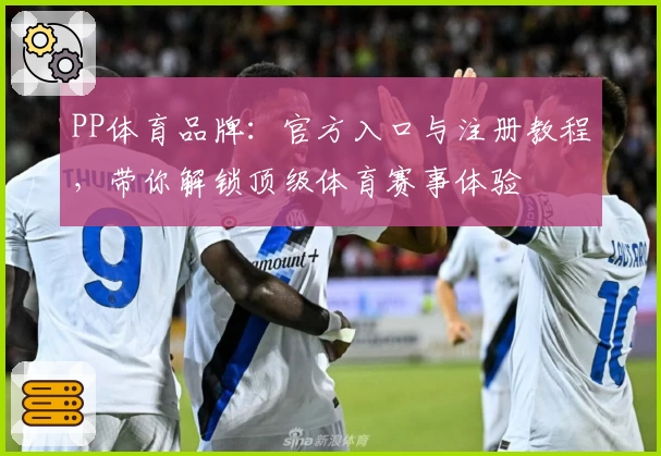 PP体育品牌：官方入口与注册教程，带你解锁顶级体育赛事体验