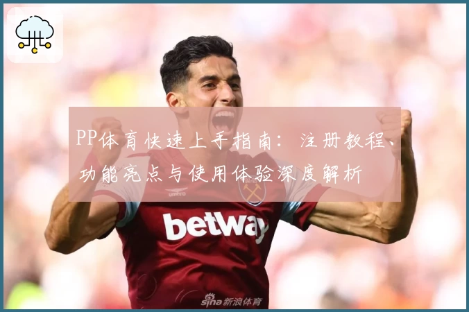PP体育快速上手指南：注册教程、功能亮点与使用体验深度解析