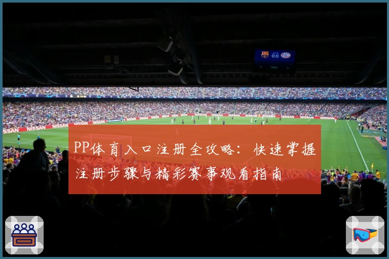 PP体育入口注册全攻略：快速掌握注册步骤与精彩赛事观看指南