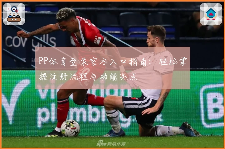 PP体育登录官方入口指南：轻松掌握注册流程与功能亮点
