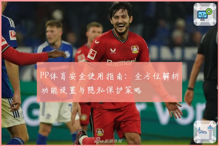 PP体育安全使用指南:全方位解析功能设置与隐私保护策略