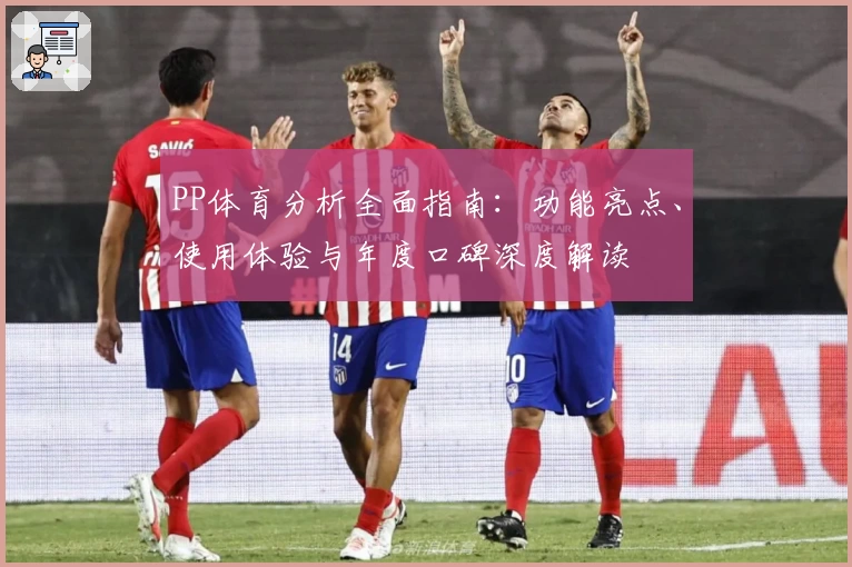 PP体育分析全面指南：功能亮点、使用体验与年度口碑深度解读
