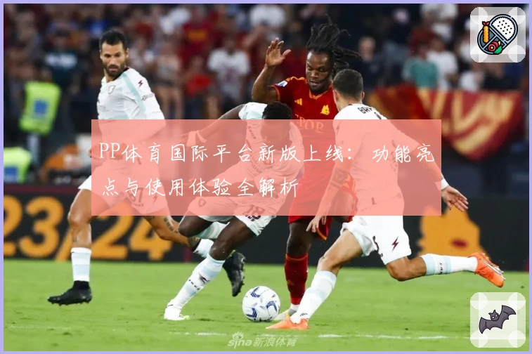 PP体育国际平台新版上线：功能亮点与使用体验全解析
