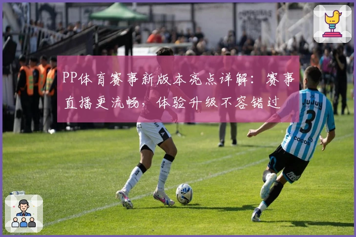 PP体育赛事新版本亮点详解：赛事直播更流畅，体验升级不容错过