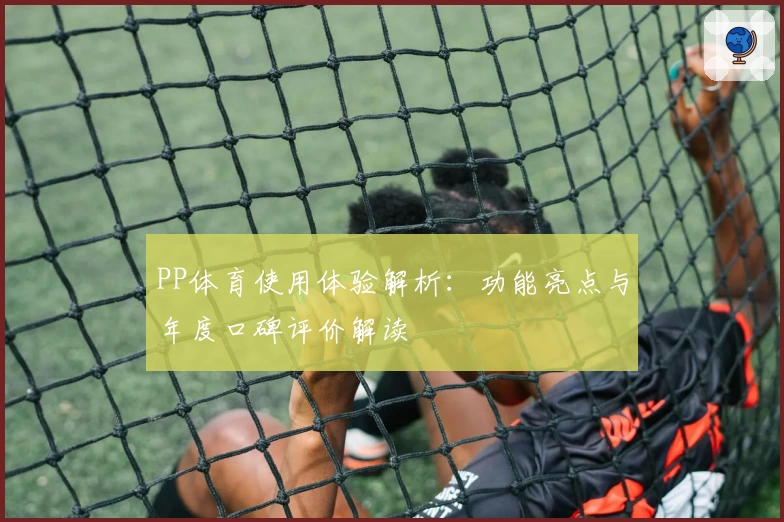 PP体育使用体验解析：功能亮点与年度口碑评价解读