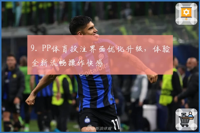 9. PP体育投注界面优化升级，体验全新流畅操作快感