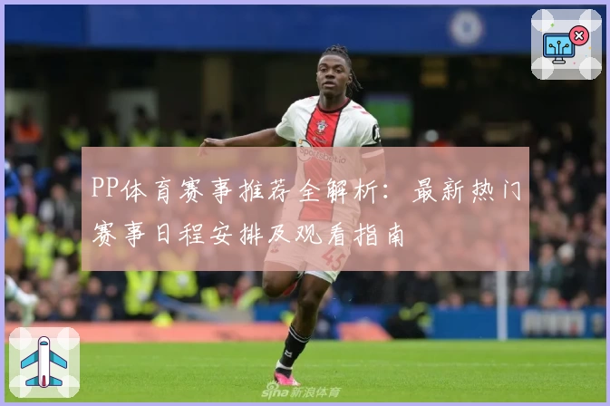 PP体育赛事推荐全解析：最新热门赛事日程安排及观看指南