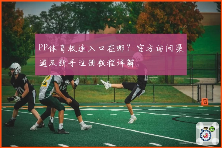 PP体育极速入口在哪？官方访问渠道及新手注册教程详解