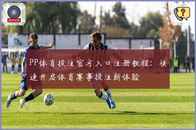 PP体育投注官方入口注册教程：快速开启体育赛事投注新体验