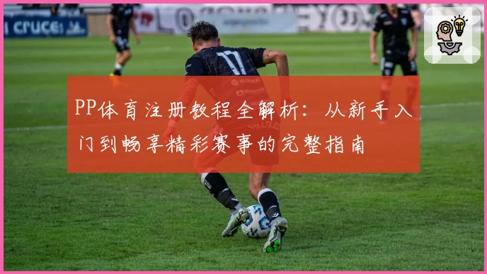PP体育注册教程全解析:从新手入门到畅享精彩赛事的完整指南