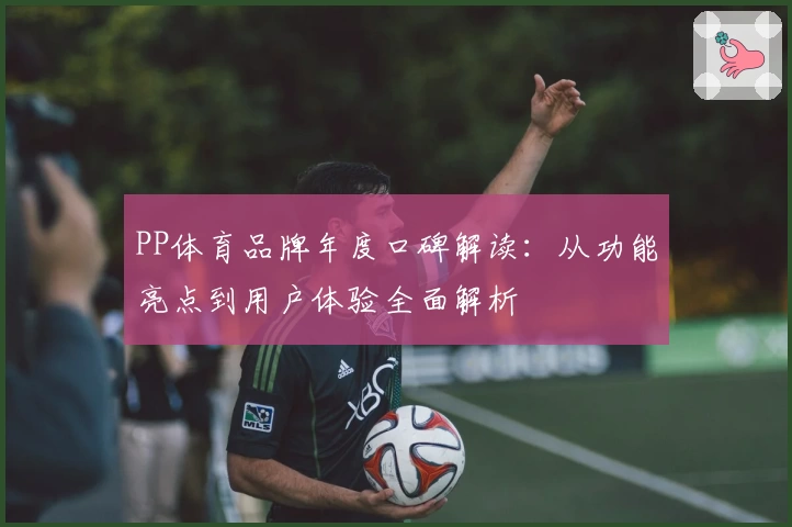 PP体育品牌年度口碑解读：从功能亮点到用户体验全面解析
