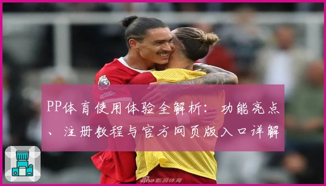 PP体育使用体验全解析：功能亮点、注册教程与官方网页版入口详解