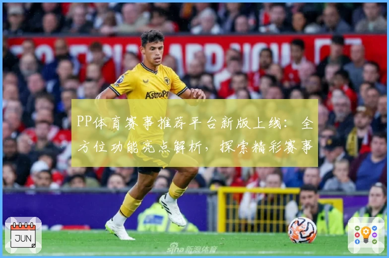 PP体育赛事推荐平台新版上线：全方位功能亮点解析，探索精彩赛事体验新维度