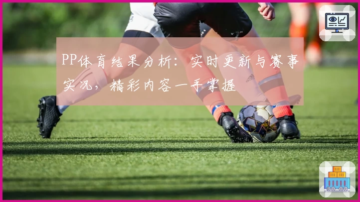 PP体育结果分析：实时更新与赛事实况，精彩内容一手掌握