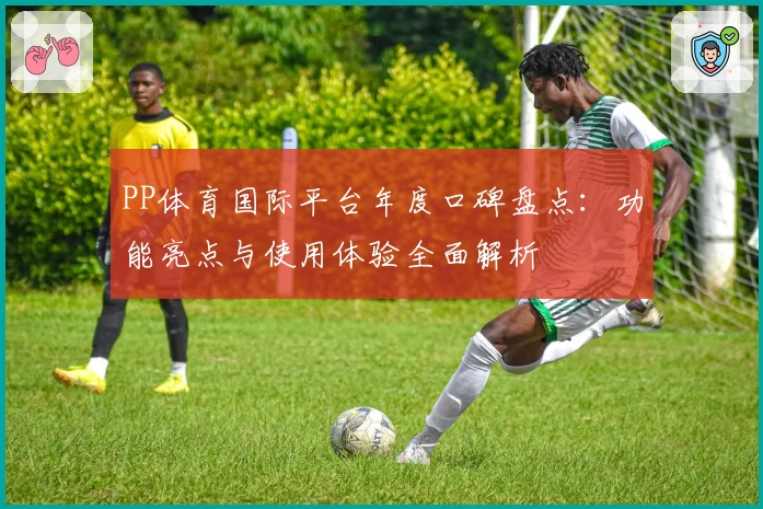 PP体育国际平台年度口碑盘点：功能亮点与使用体验全面解析