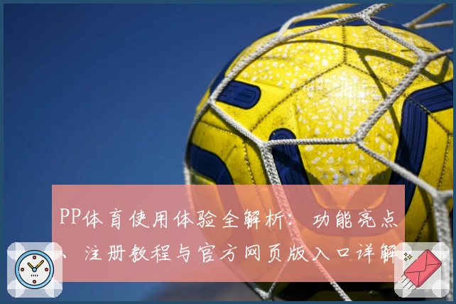 PP体育使用体验全解析：功能亮点、注册教程与官方网页版入口详解