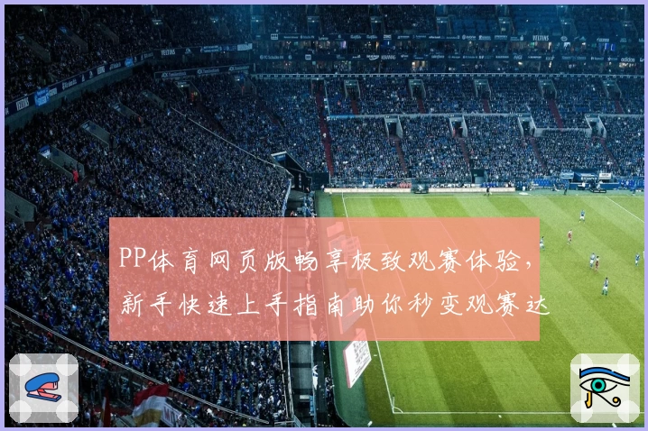 PP体育网页版畅享极致观赛体验，新手快速上手指南助你秒变观赛达人