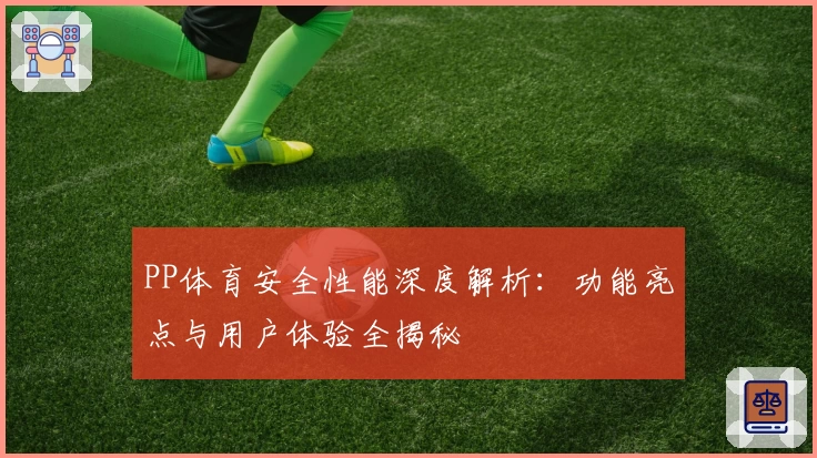 PP体育安全性能深度解析：功能亮点与用户体验全揭秘