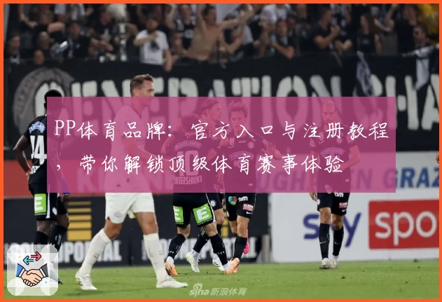 PP体育品牌：官方入口与注册教程，带你解锁顶级体育赛事体验