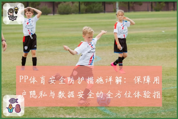 PP体育安全防护措施详解：保障用户隐私与数据安全的全方位体验指南