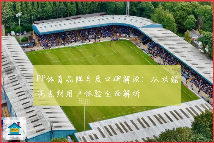PP体育品牌年度口碑解读：从功能亮点到用户体验全面解析