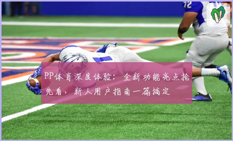 PP体育深度体验：全新功能亮点抢先看，新人用户指南一篇搞定