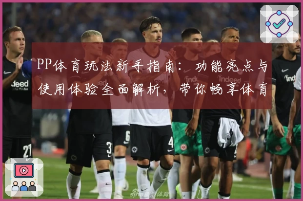 PP体育玩法新手指南：功能亮点与使用体验全面解析，带你畅享体育盛宴