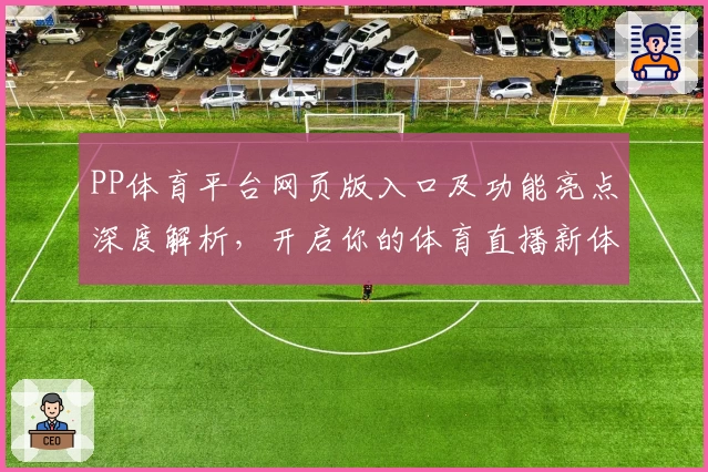 PP体育平台网页版入口及功能亮点深度解析，开启你的体育直播新体验
