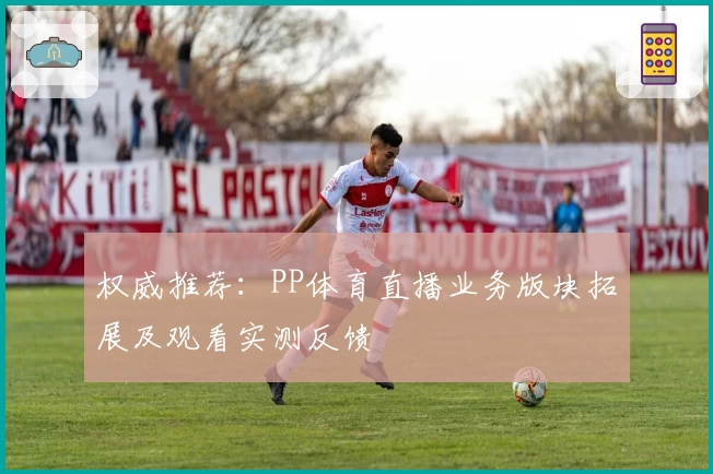 权威推荐：PP体育直播业务版块拓展及观看实测反馈