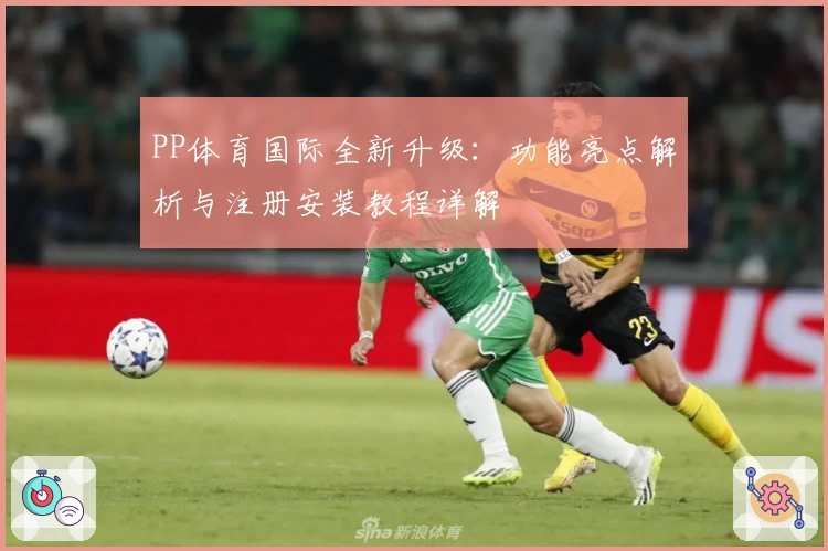 PP体育国际全新升级：功能亮点解析与注册安装教程详解