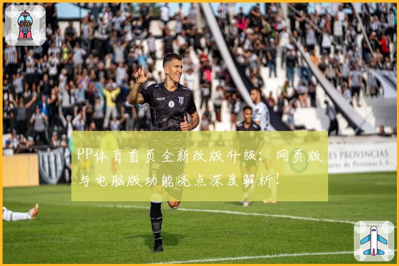 PP体育首页全新改版升级：网页版与电脑版功能亮点深度解析！
