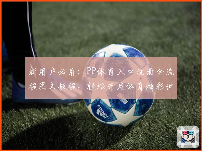 新用户必看：PP体育入口注册全流程图文教程，轻松开启体育精彩世界