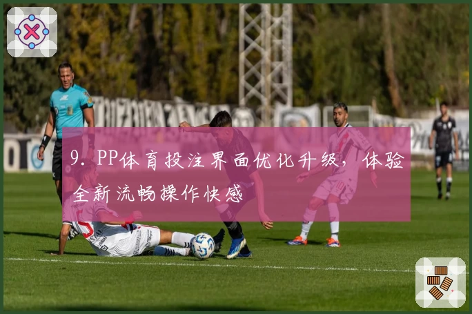 9. PP体育投注界面优化升级,体验全新流畅操作快感