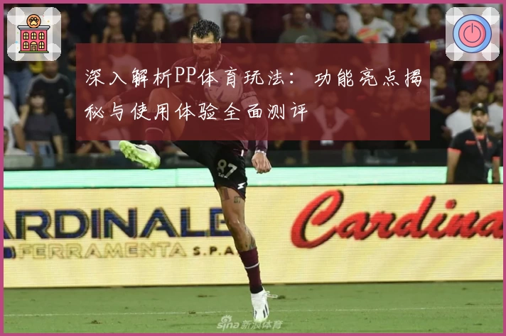 深入解析PP体育玩法：功能亮点揭秘与使用体验全面测评