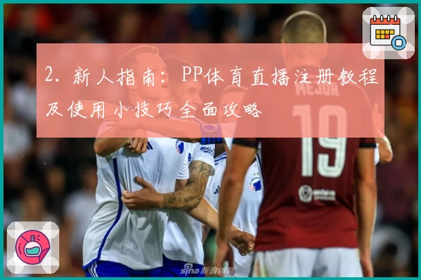 2. 新人指南:PP体育直播注册教程及使用小技巧全面攻略
