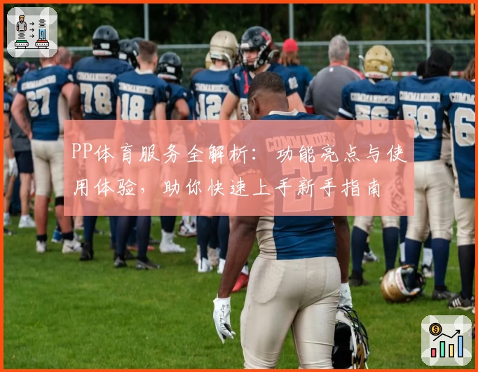 PP体育服务全解析：功能亮点与使用体验，助你快速上手新手指南