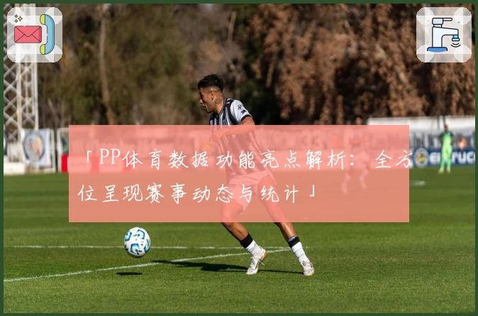 「PP体育数据功能亮点解析：全方位呈现赛事动态与统计」