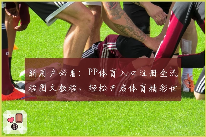 新用户必看：PP体育入口注册全流程图文教程，轻松开启体育精彩世界