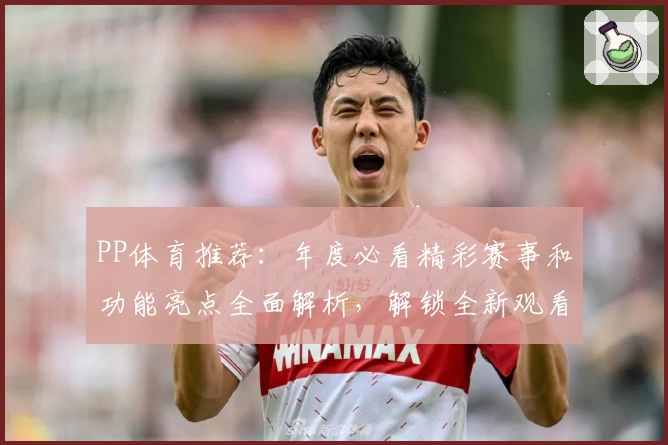 PP体育推荐：年度必看精彩赛事和功能亮点全面解析，解锁全新观看体验